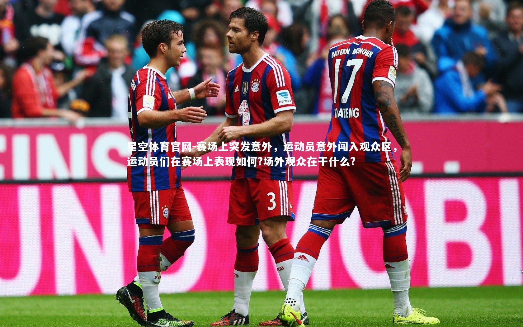 星空体育官网-赛场上突发意外，运动员意外闯入观众区，运动员们在赛场上表现如何?场外观众在干什么?