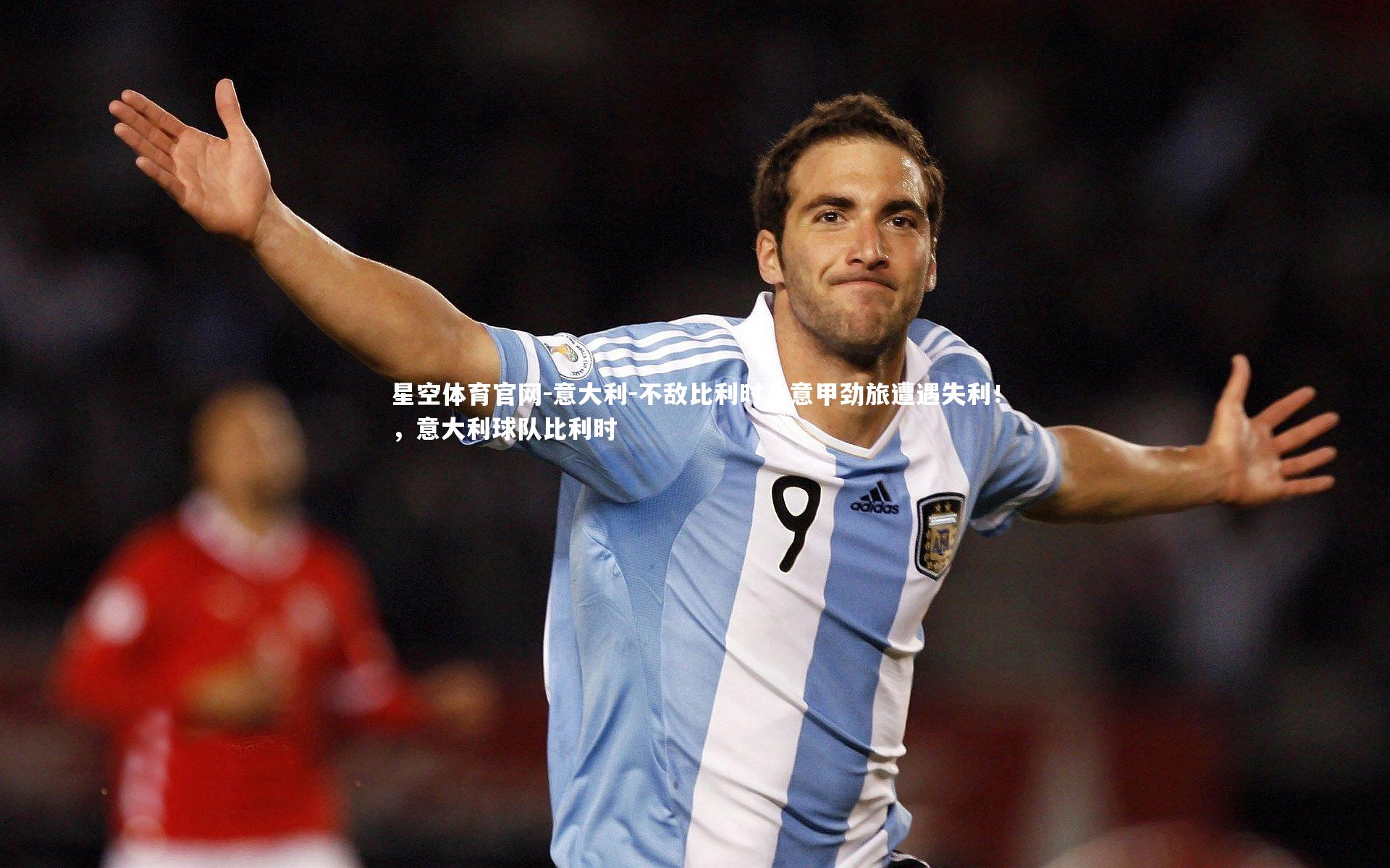 星空体育官网-意大利-不敌比利时，意甲劲旅遭遇失利！，意大利球队比利时