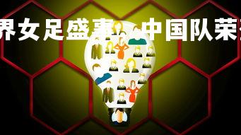 星空体育官网-世界女足盛事，中国队荣登榜首！，世界女足队伍