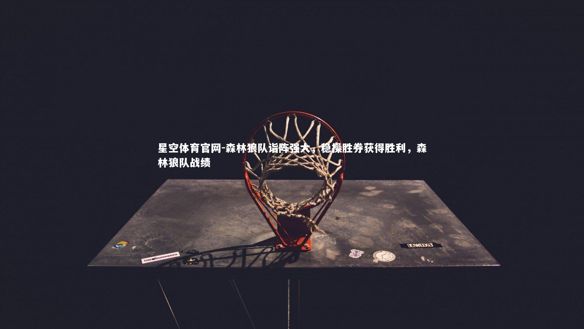 星空体育官网-森林狼队诣阵强大,稳操胜券获得胜利,森林狼队战绩