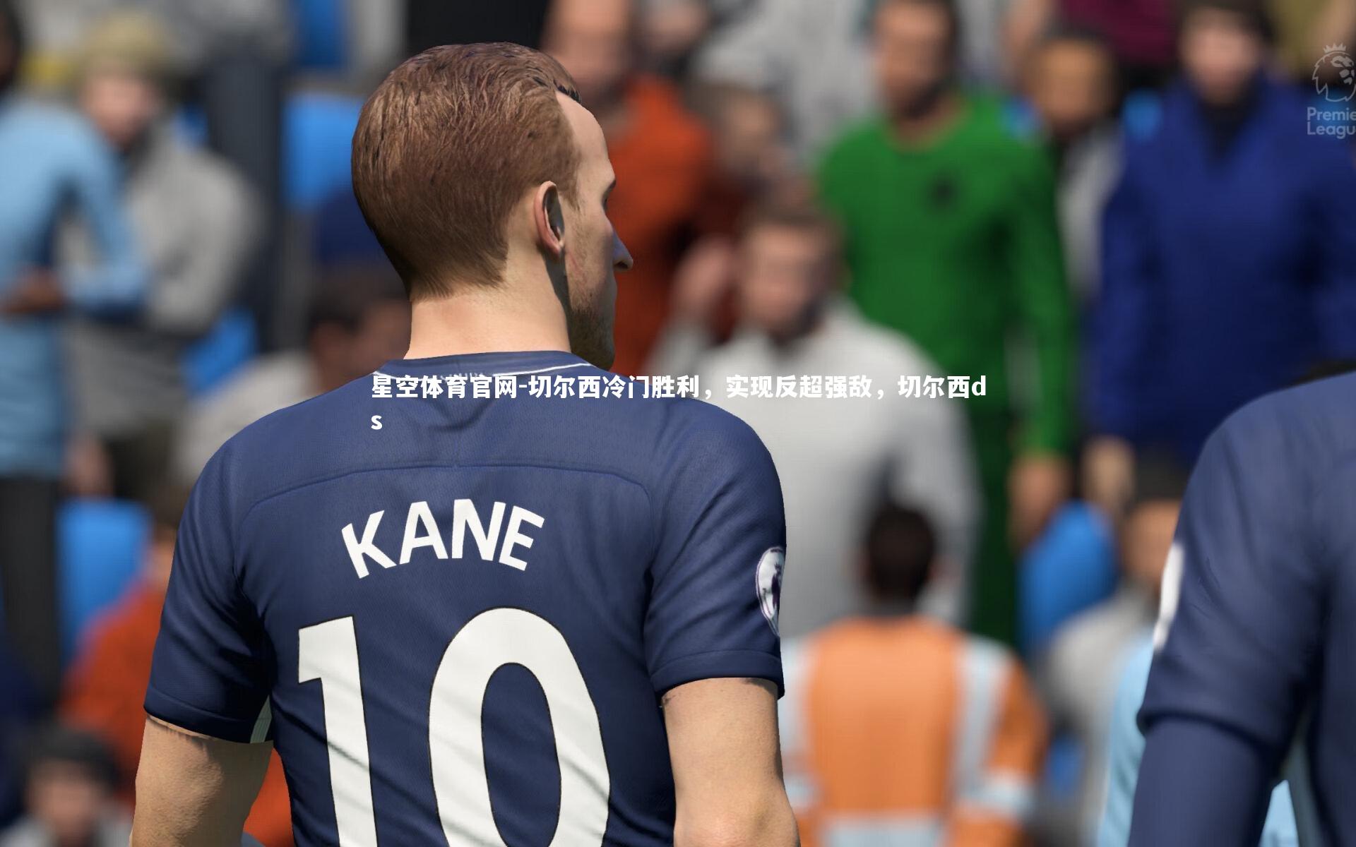星空体育官网-切尔西冷门胜利，实现反超强敌，切尔西ds