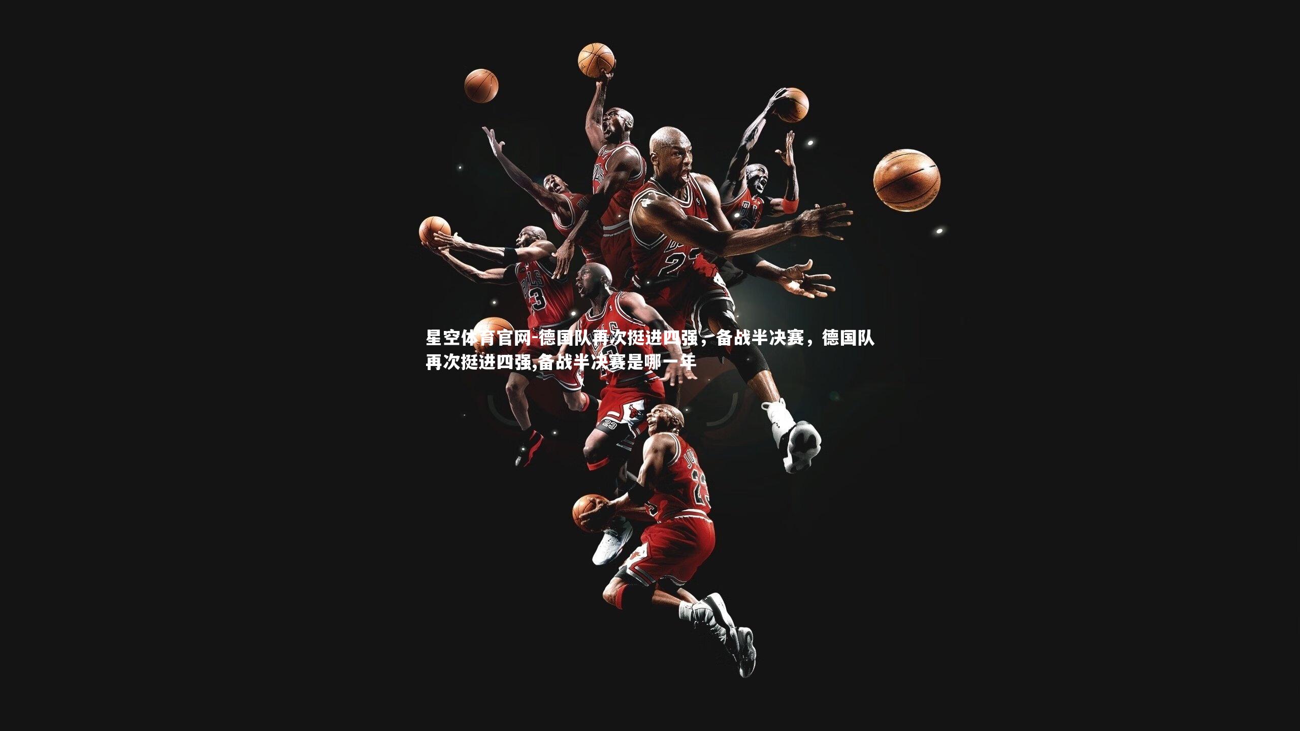 德国队再次挺进四强,备战半决赛,德国队再次挺进四强,备战半决赛是哪一年