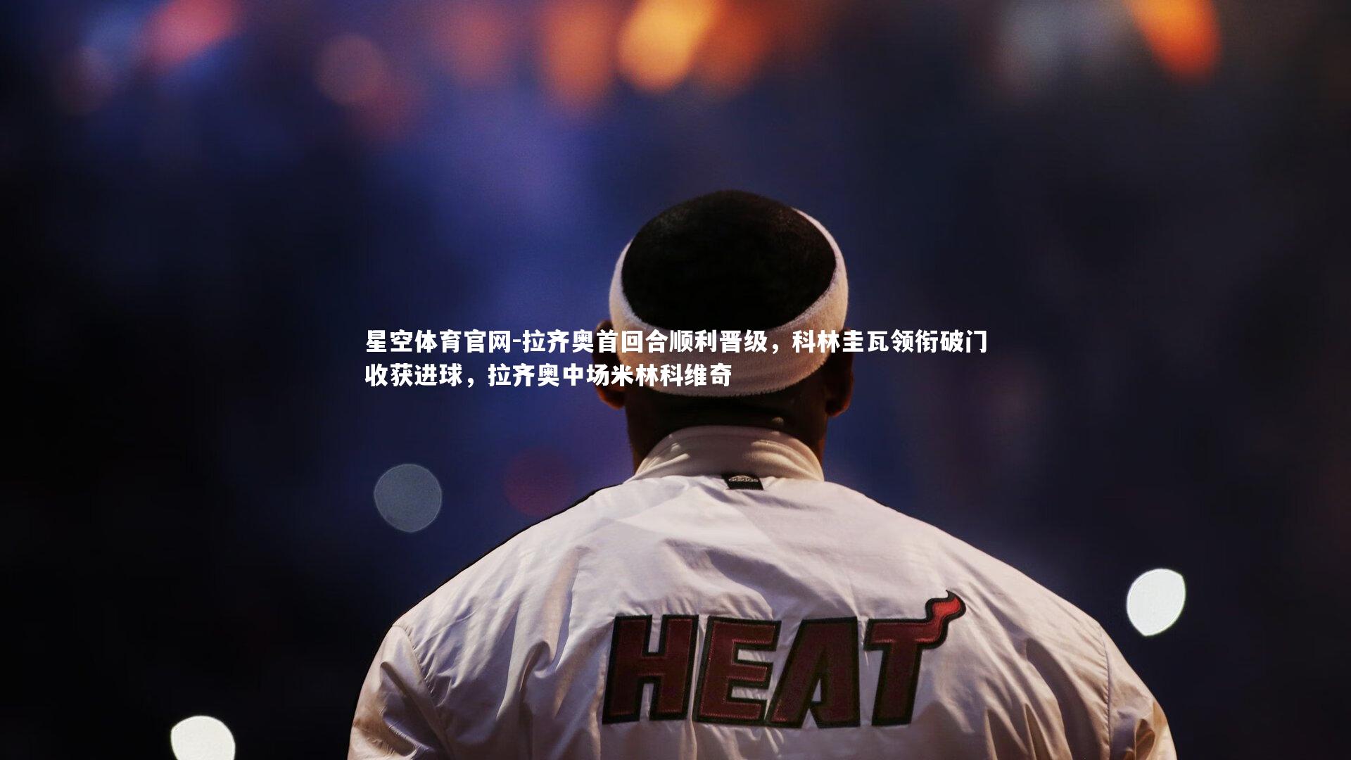 拉齐奥首回合顺利晋级，科林圭瓦领衔破门收获进球，拉齐奥中场米林科维奇