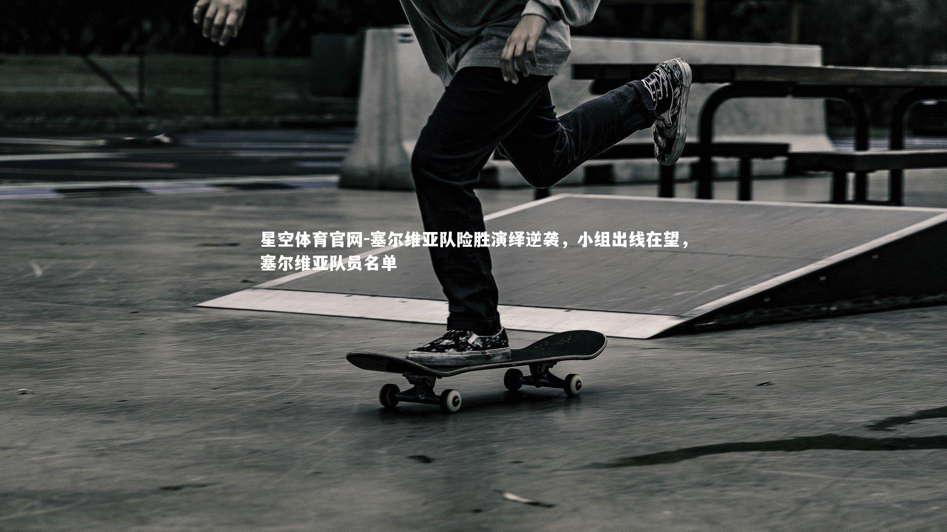 塞尔维亚队险胜演绎逆袭，小组出线在望，塞尔维亚队员名单