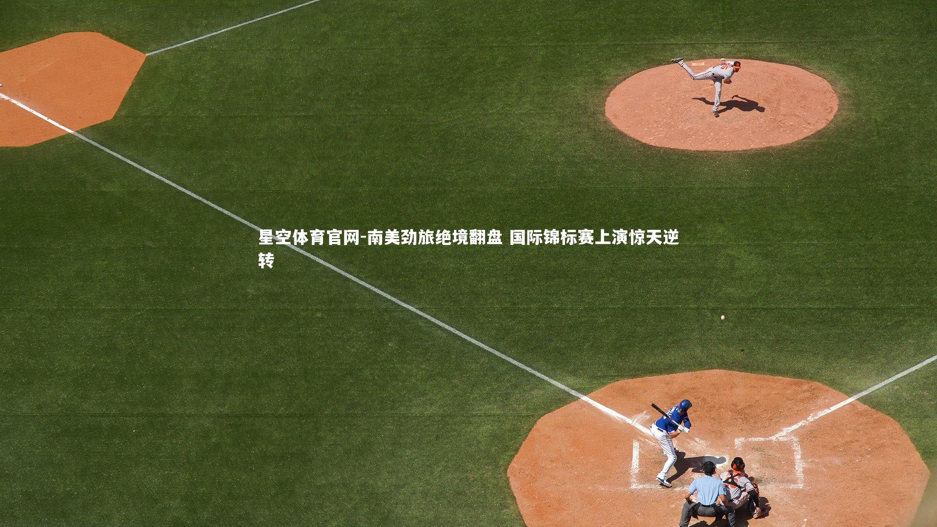 星空体育官网-南美劲旅绝境翻盘 国际锦标赛上演惊天逆转