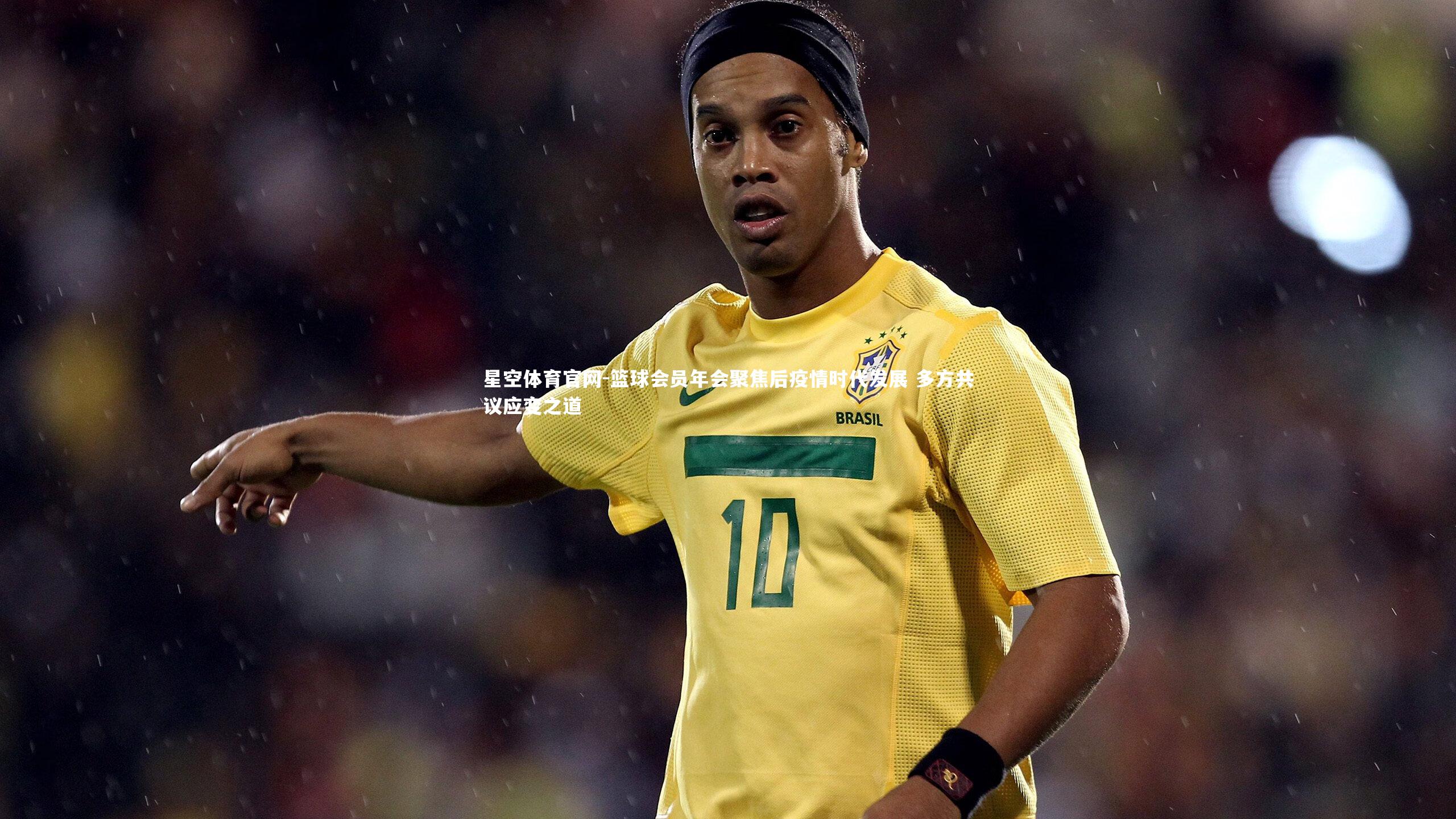 星空体育官网-篮球会员年会聚焦后疫情时代发展 多方共议应变之道