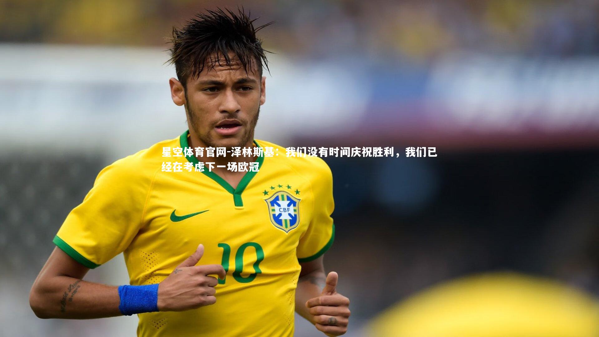 泽林斯基：我们没有时间庆祝胜利，我们已经在考虑下一场欧冠