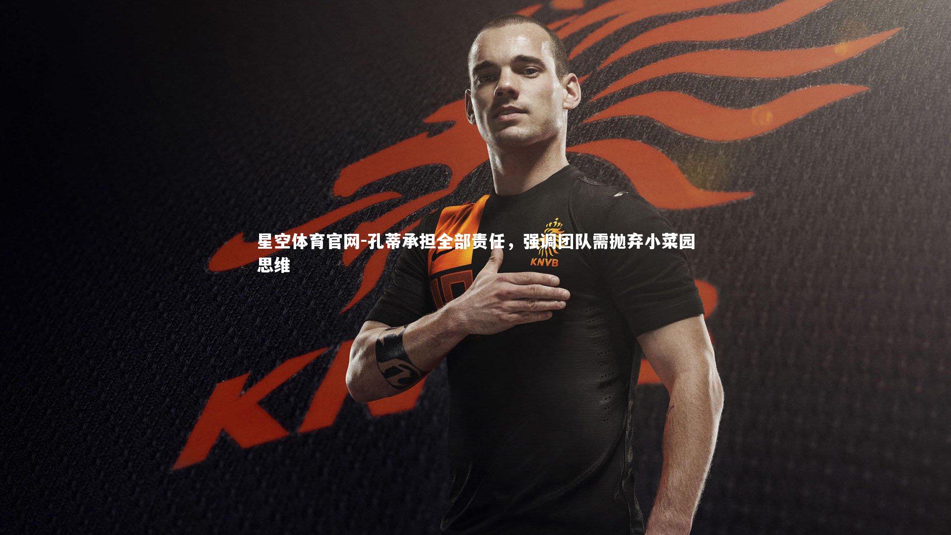 孔蒂承担全部责任，强调团队需抛弃小菜园思维