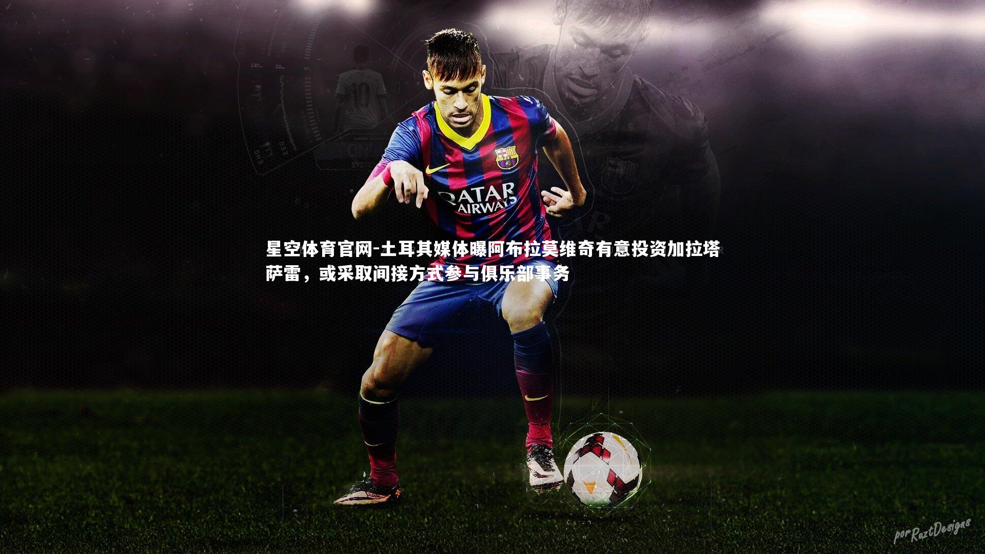 土耳其媒体曝阿布拉莫维奇有意投资加拉塔萨雷，或采取间接方式参与俱乐部事务