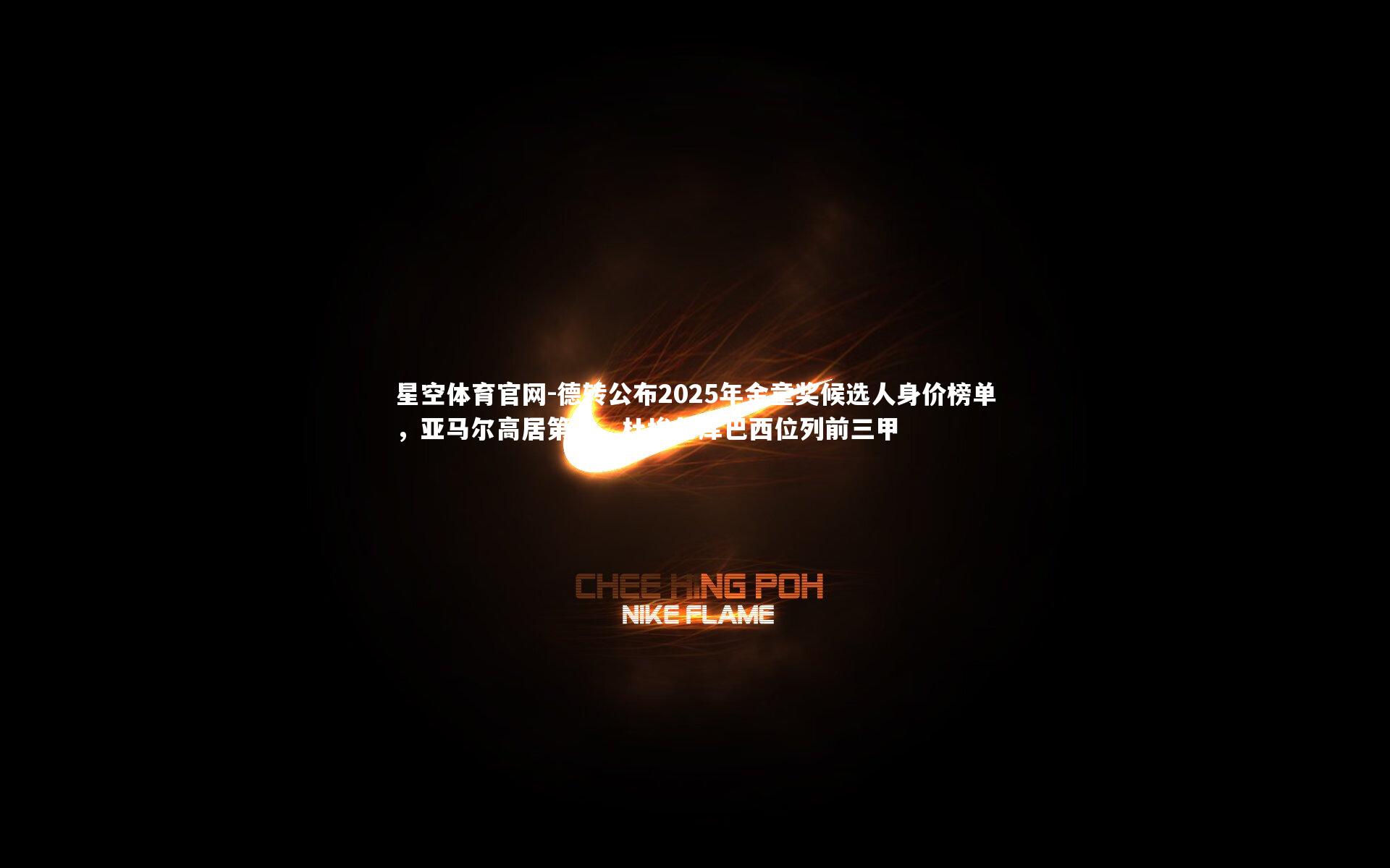 星空体育官网-德转公布2025年金童奖候选人身价榜单，亚马尔高居第一，杜埃与库巴西位列前三甲