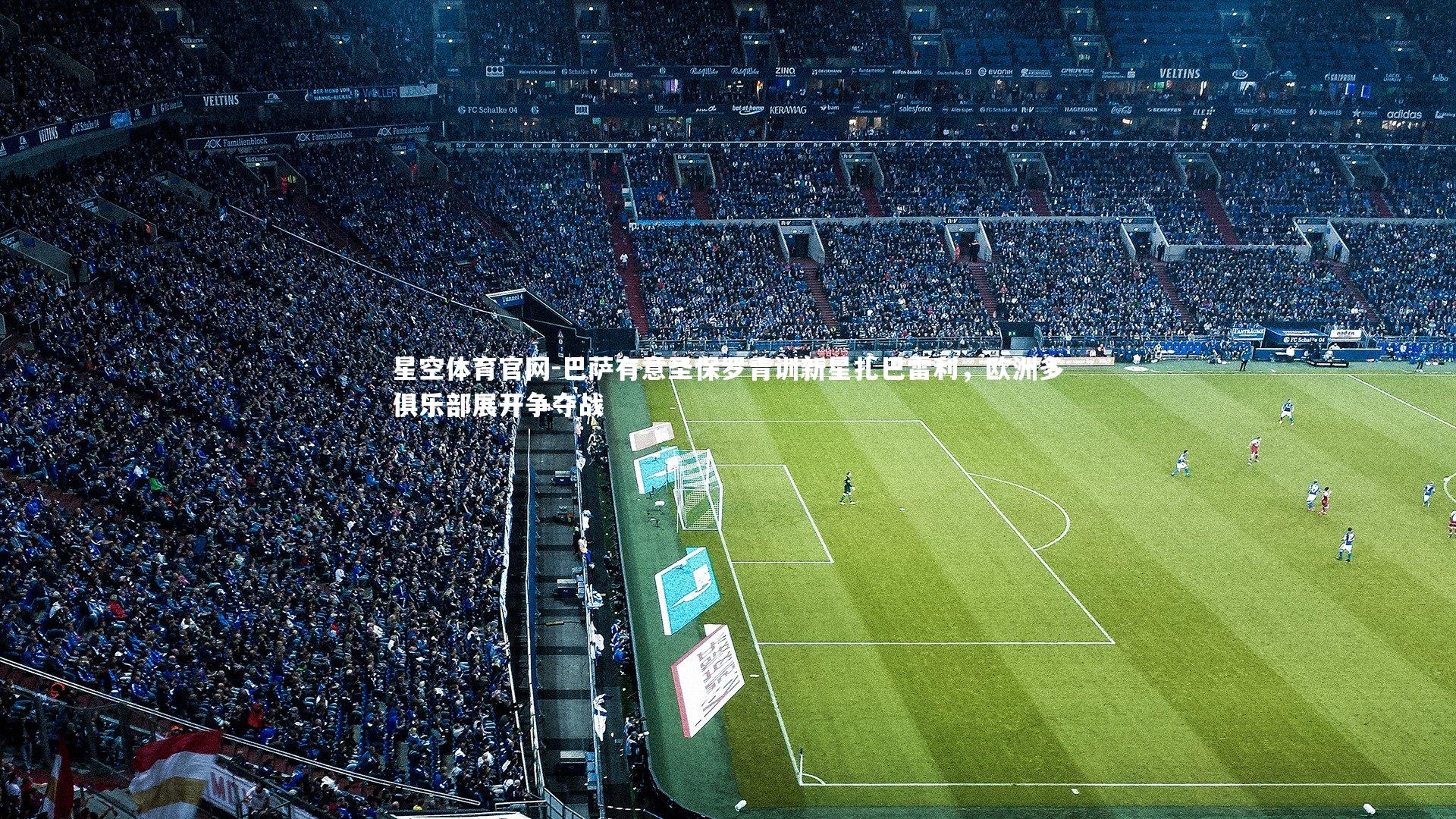 星空体育官网-巴萨有意圣保罗青训新星扎巴雷利，欧洲多俱乐部展开争夺战