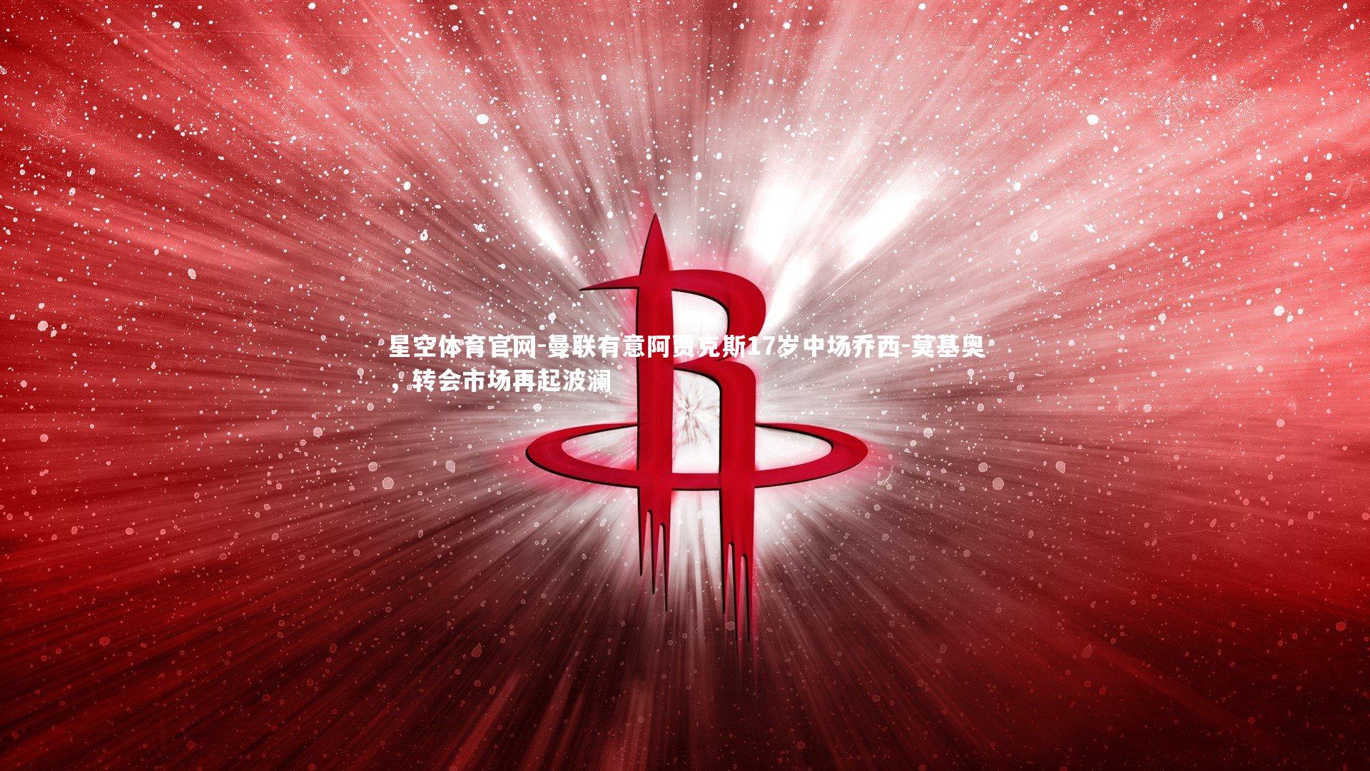 星空体育官网-曼联有意阿贾克斯17岁中场乔西-莫基奥，转会市场再起波澜