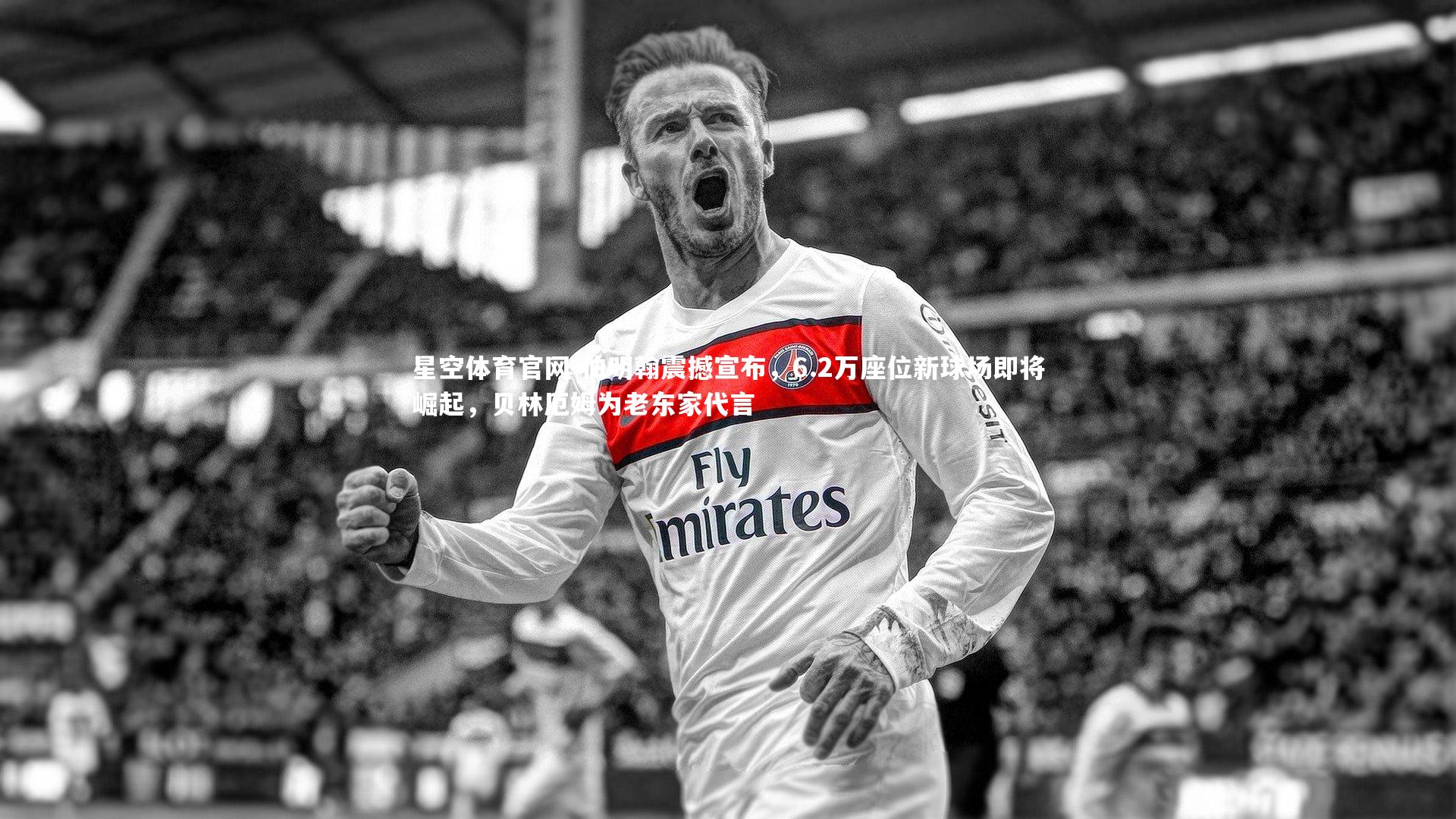 星空体育官网-伯明翰震撼宣布，6.2万座位新球场即将崛起，贝林厄姆为老东家代言