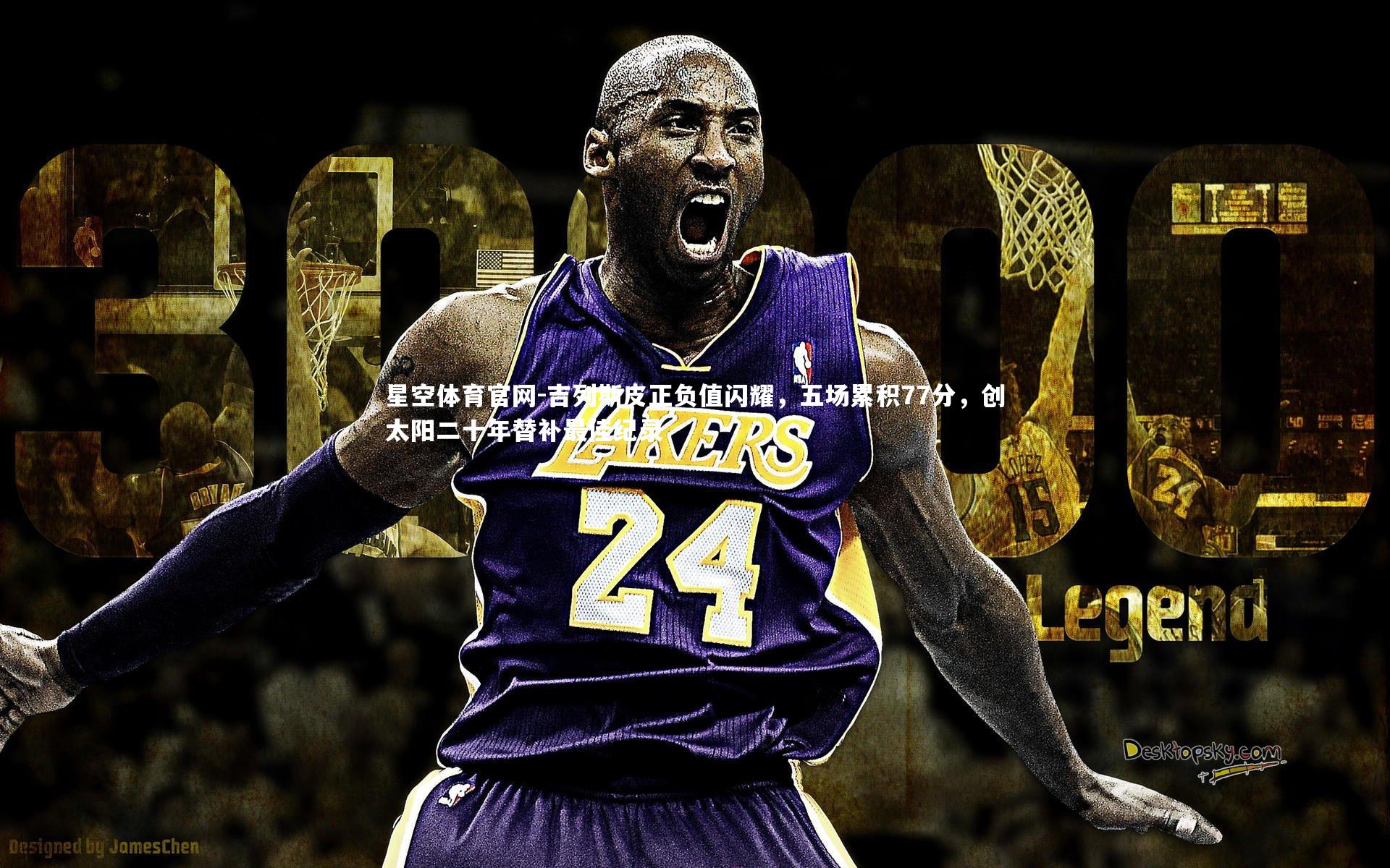 吉列斯皮正负值闪耀，五场累积77分，创太阳二十年替补最佳纪录