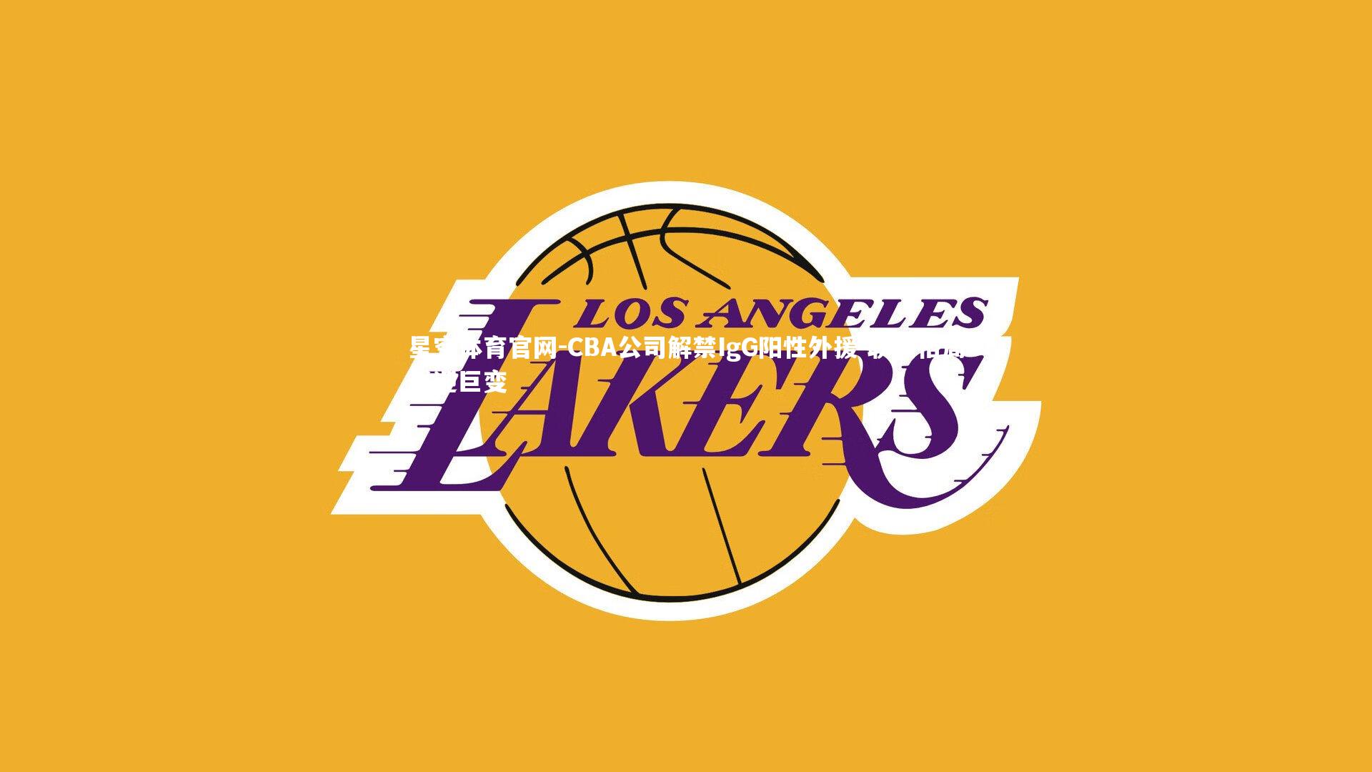 星空体育官网-CBA公司解禁IgG阳性外援 联赛格局或迎巨变