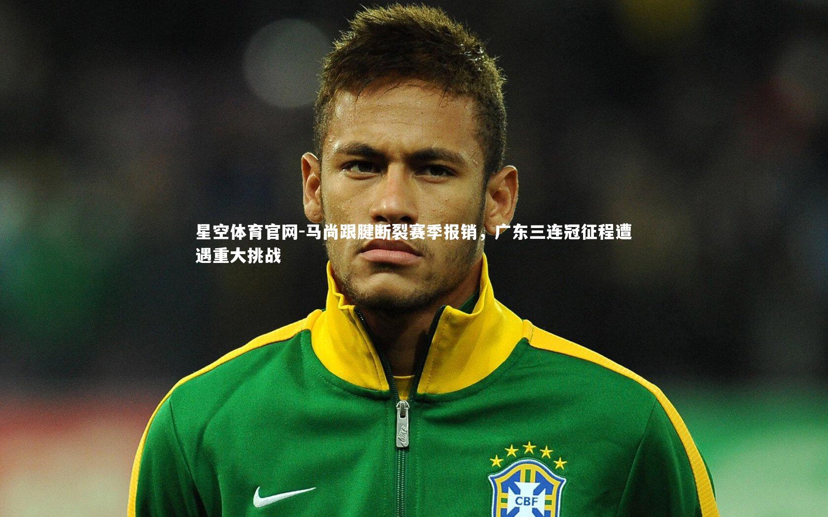 星空体育官网-马尚跟腱断裂赛季报销，广东三连冠征程遭遇重大挑战