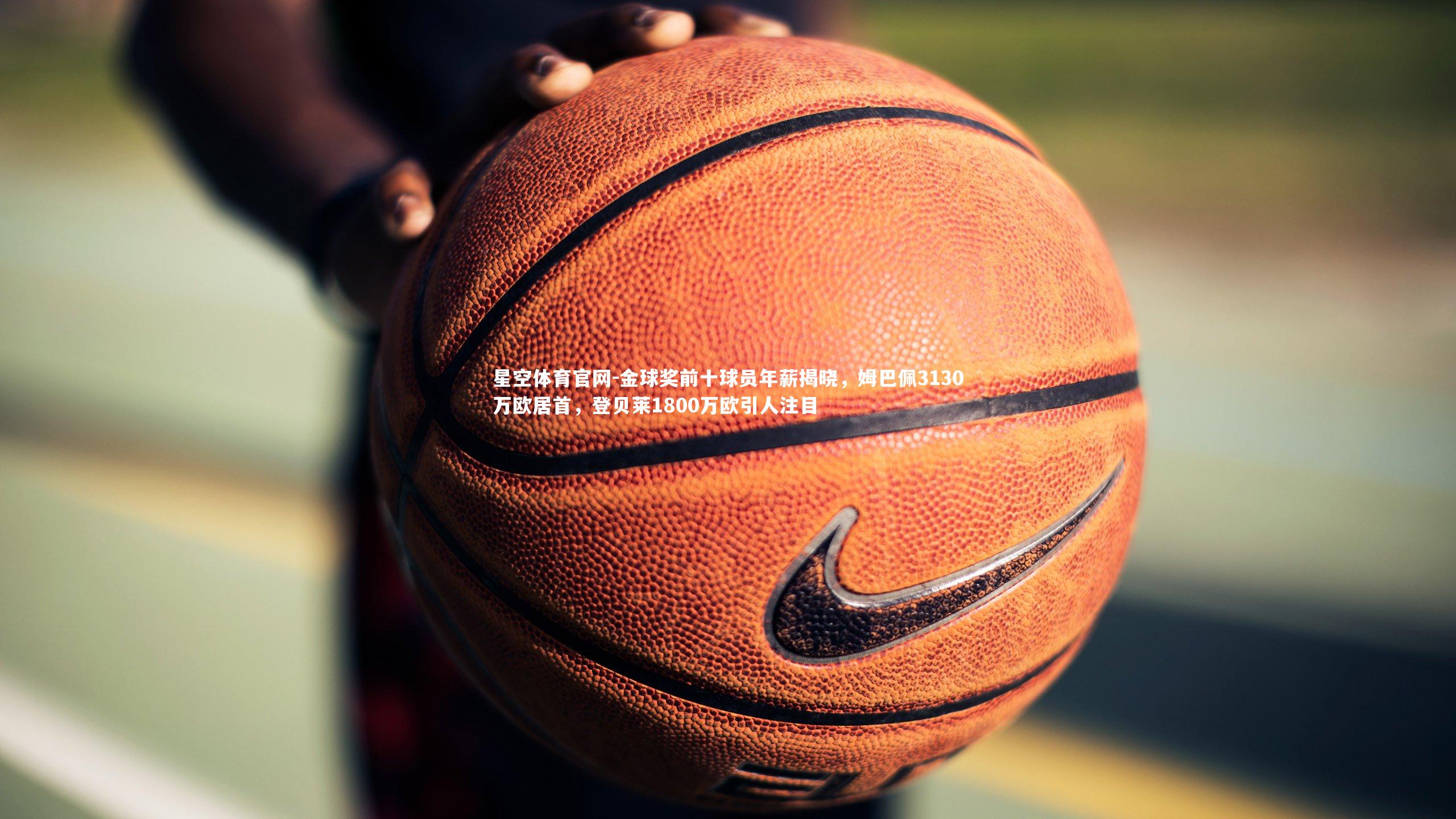 金球奖前十球员年薪揭晓，姆巴佩3130万欧居首，登贝莱1800万欧引人注目