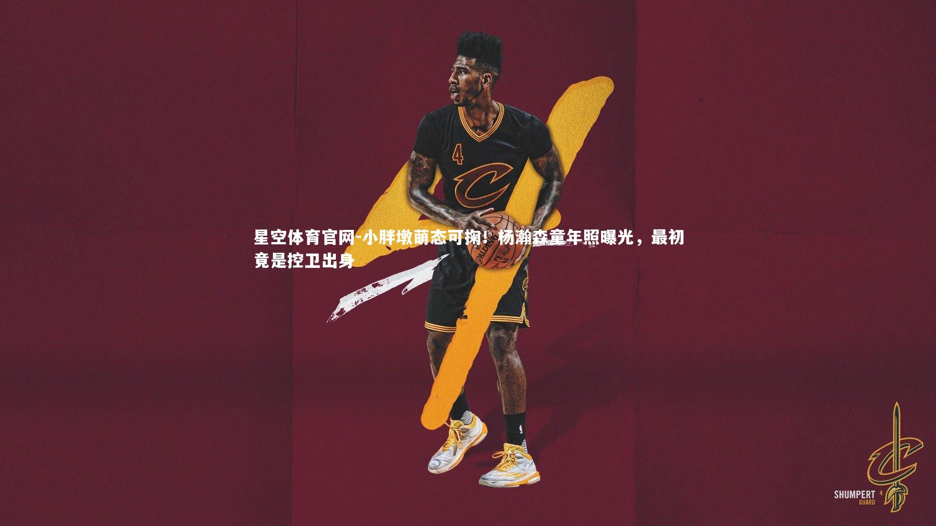 星空体育官网-小胖墩萌态可掬！杨瀚森童年照曝光，最初竟是控卫出身